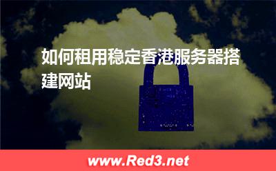如何租用稳定香港服务器搭建网站