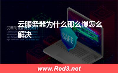 香港云服务器:云服务器为什么那么慢怎么解决