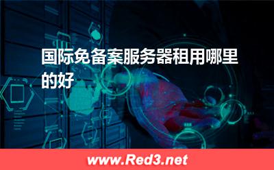 国际免备案服务器租用哪里的好