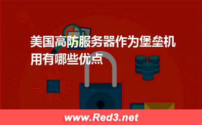 美国高防服务器作为堡垒机用有哪些优点