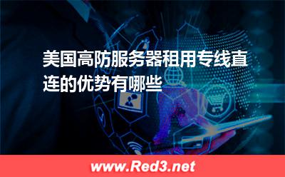 美国高防服务器租用专线直连的优势有哪些