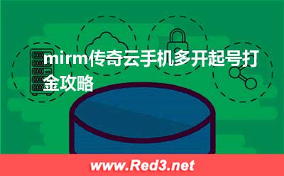 云手机:mirm传奇云手机多开起号打金攻略 云手机,云手机搬砖