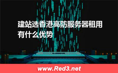 建站选香港高防服务器租用有什么优势