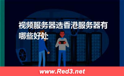 视频服务器选香港服务器有哪些好处