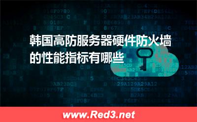 韩国高防服务器硬件防火墙的性能指标有哪些