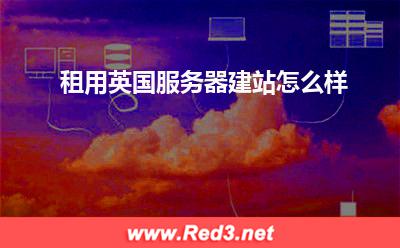 伦敦云服务器:租用英国服务器建站怎么样
