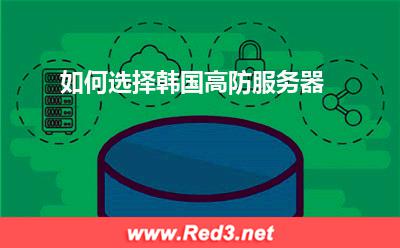 高防服务器:如何选择韩国高防服务器