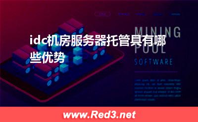 运营商机房:idc机房服务器托管具有哪些优势