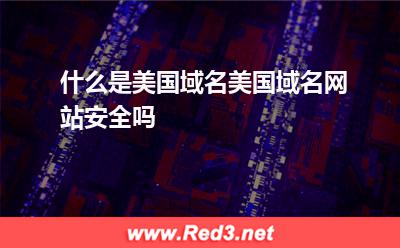 什么是美国域名美国域名网站安全吗