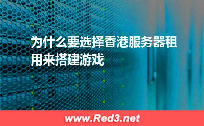 为什么要选择香港服务器租用来搭建游戏
