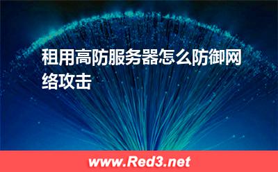 服务器:租用高防服务器怎么防御网络攻击