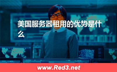 美国服务器:美国服务器租用的优势是什么? 美国服务器,服务器