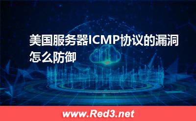 服务器:美国服务器ICMP协议的漏洞怎么防御