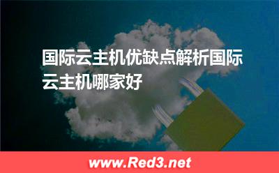 国际云主机优缺点解析,国际云主机哪家好