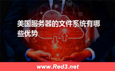 服务器:美国服务器的文件系统有哪些优势? 服务器,美国服务器