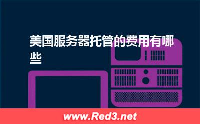 服务器:美国服务器托管的费用有哪些
