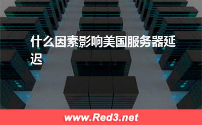 美国服务器:什么因素影响美国服务器延迟