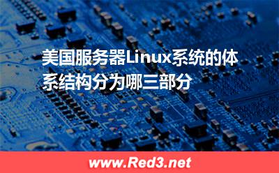 服务器:美国服务器Linux系统的体系结构分为哪三部分? 服务器,美国服务器