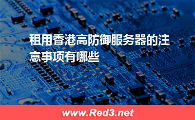 租用香港高防御服务器的注意事项有哪些