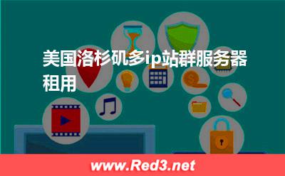 站群服务器:美国洛杉矶多ip站群服务器租用