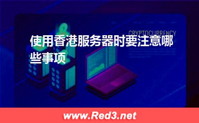 服务器:使用香港服务器时要注意哪些事项