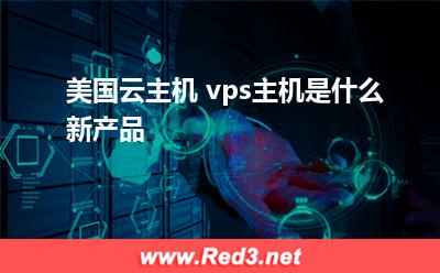 美国云主机:美国云主机+vps主机是什么新产品