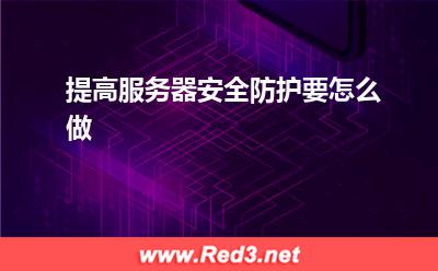 服务器:提高服务器安全防护要怎么做