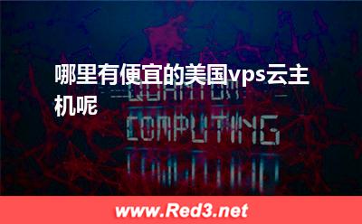 稳定的服务器:哪里有便宜的美国vps云主机呢