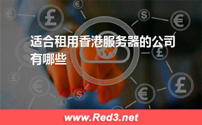 服务器:适合租用香港服务器的公司有哪些