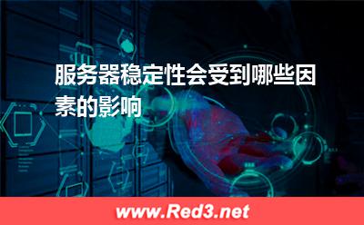 服务器:服务器稳定性会受到哪些因素的影响