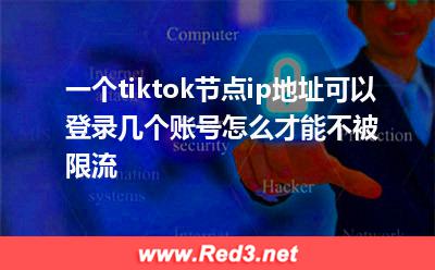 一个tiktok节点ip地址可以登录几个账号