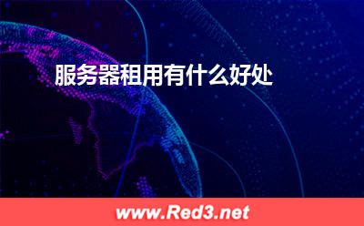 服务器:服务器租用有什么好处
