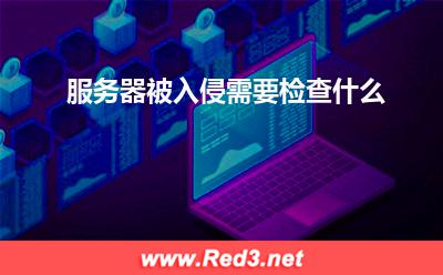 服务器:服务器被入侵需要检查什么? 服务器