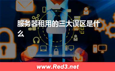 服务器:服务器租用的三大误区是什么