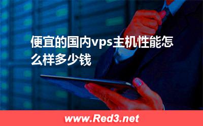 便宜的国内vps主机性能怎么样多少钱