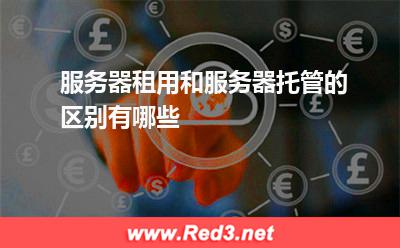服务器:服务器租用和服务器托管的区别有哪些? 服务器