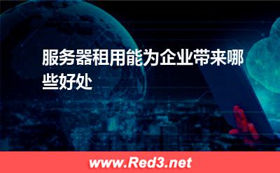 服务器:服务器租用能为企业带来哪些好处