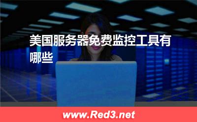 美国服务器:美国服务器免费监控工具有哪些