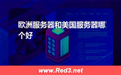 欧洲服务器:欧洲服务器和美国服务器哪个好