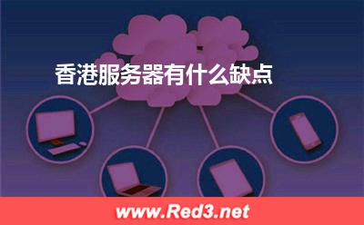 香港服务器:香港服务器有什么缺点