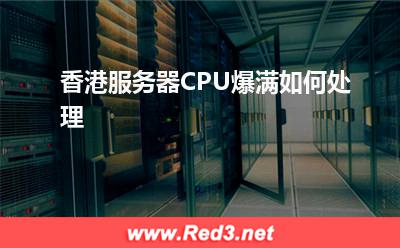 香港服务器:香港服务器CPU爆满如何处理