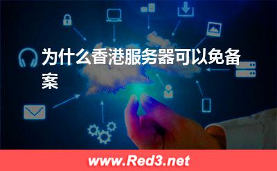 香港服务器：为什么香港服务器可以免备案