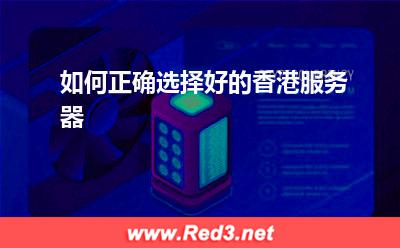 香港服务器:如何正确选择好的香港服务器