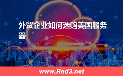 美国服务器:外贸企业如何选购美国服务器