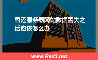 香港服务器网站数据丢失之后应该怎么办