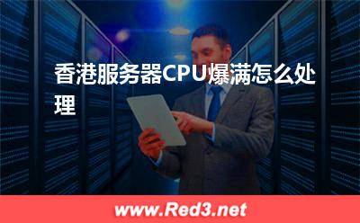 服务器:香港服务器CPU爆满怎么处理