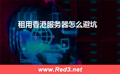 服务器:租用香港服务器怎么避坑