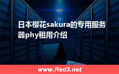 日本樱花sakura的专用服务器phy租用介绍