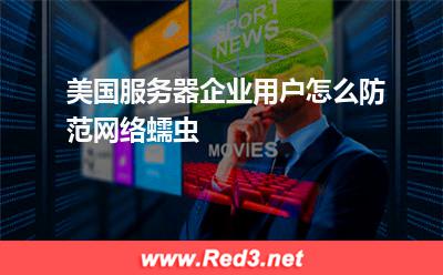 美国服务器企业用户怎么防范网络蠕虫