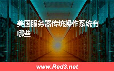 服务器:美国服务器传统操作系统有哪些? 服务器,美国服务器